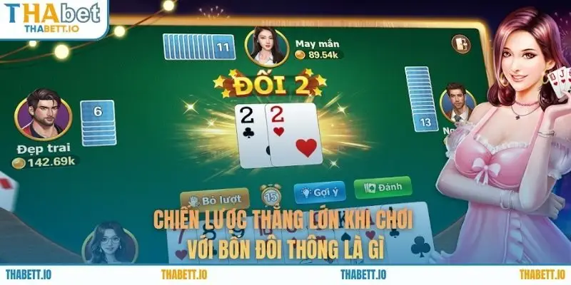 Chiến lược thắng lớn khi chơi với bốn đôi thông là gì