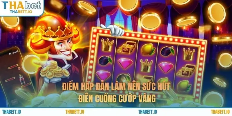 Điểm hấp dẫn làm nên sức hút Điên Cuồng Cướp Vàng