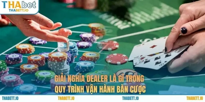 Giải nghĩa dealer là gì trong quy trình vận hành bàn cược