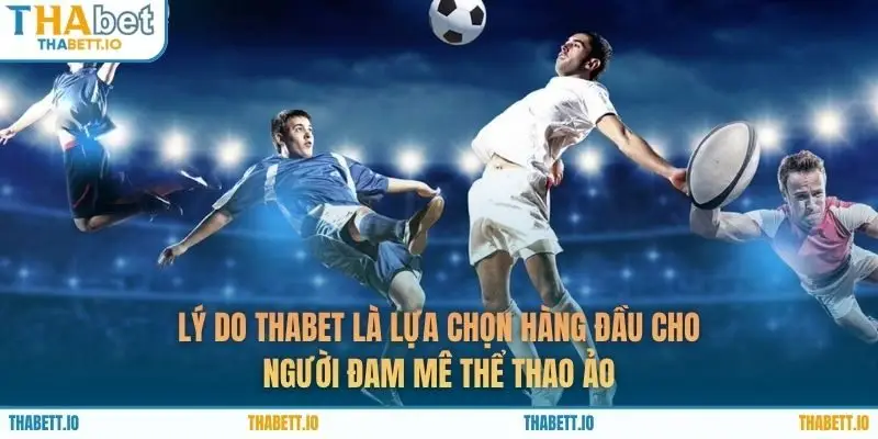 Lý do THABET là lựa chọn hàng đầu cho người đam mê thể thao ảo