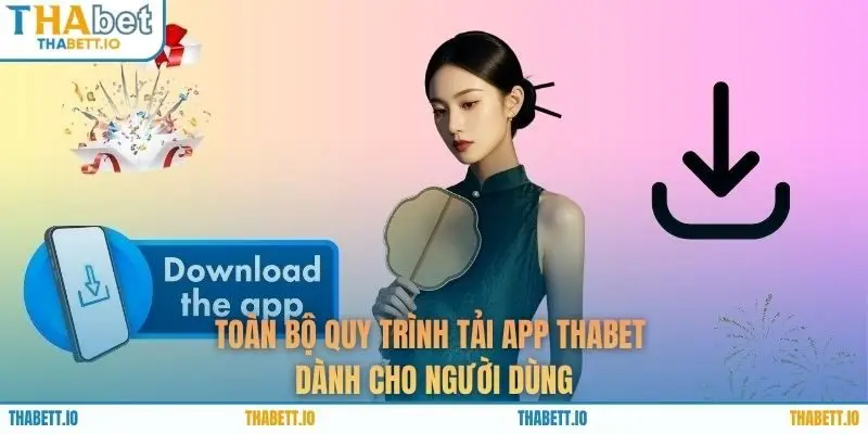 Toàn bộ quy trình tải app THABET dành cho người dùng