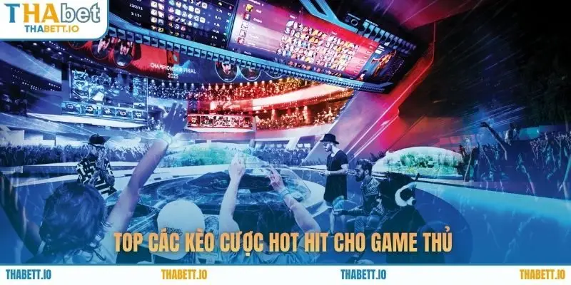 Top các kèo cược hot hit cho game thủ