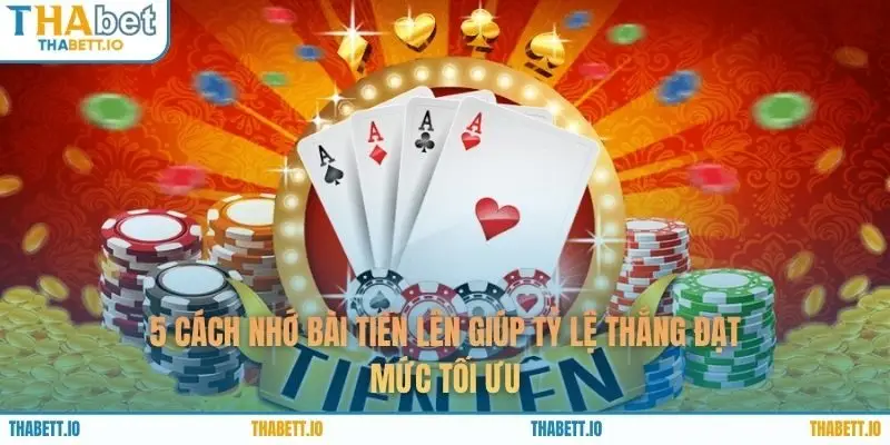 5 Cách Nhớ Bài Tiến Lên Giúp Tỷ Lệ Thắng Đạt Mức Tối Ưu