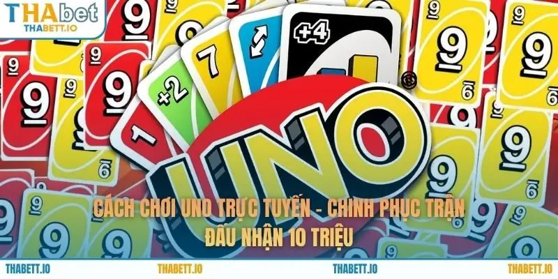 Cách Chơi Uno Trực Tuyến - Chinh Phục Trận Đấu Nhận 10 Triệu